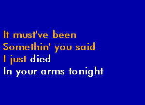 It must've been
Somethin' you said

I iusf died
In your arms tonight