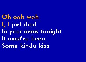 Oh ooh woh
I, I just died

In your arms tonight
If must've been

Some kinda kiss