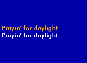 Prayin' for doylig hi

Prayin' for daylig hf