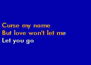 Curse my no me

But love won't let me
Let you go