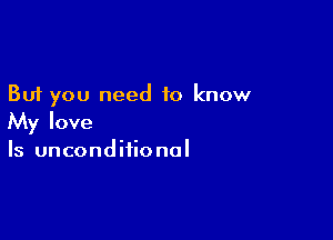 But you need to know

My love
Is unconditional