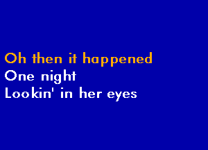 Oh then it happened

One night

Lookin' in her eyes