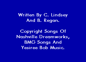Written By C. Lindsey
And B. Regan.

Copyright Songs Of
Nashville Drecmworks,

BMG Songs And
Yesiree Bob Music.