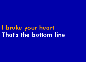 I broke your heart

Thofs the boifom line