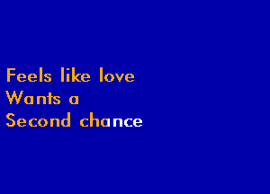 Feels like love

Wants a
Second chance