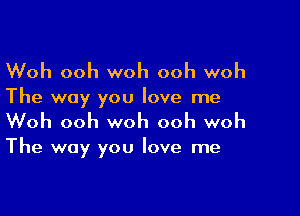 Woh ooh woh ooh woh

The way you love me

Woh ooh woh ooh woh

The way you love me