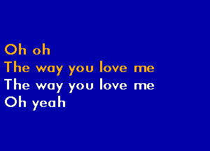 Oh oh

The way you love me

The way you love me

Oh yeah