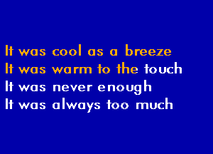 It was cool as a breeze
It was warm to the touch
It was never enough

It was always too much