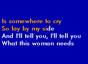 Is somewhere to cry
50 lay by my side

And I'll tell you, I'll tell you
What this woman needs