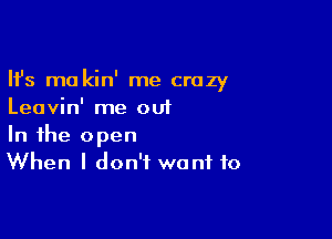 Ifs mo kin' me crazy
Leavin' me out

In the open
When I don't want to