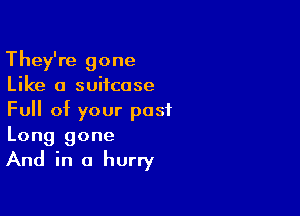 They're gone
Like a suitcase

Full of your post
Long gone
And in a hurry