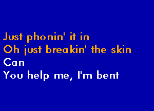 Just phonin' if in
Oh just brea kin' the skin

Can

You help me, I'm bent