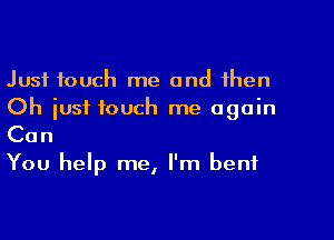 Just touch me and then
Oh just touch me again

Can

You help me, I'm benf