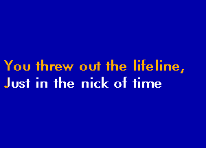 You threw out the lifeline,

Just in the nick of time