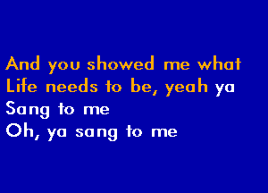 And you showed me what
Life needs 10 be, yeah ya

Song to me
Oh, ya sang to me