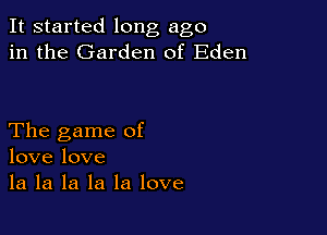 It started long ago
in the Garden of Eden

The game of
love love
la la la la la love