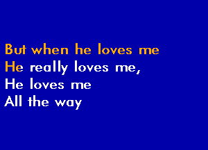 But when he loves me
He really loves me,

He loves me

All the way