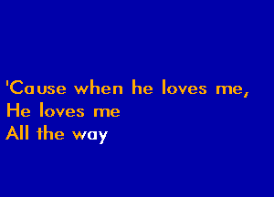 'Cause when he loves me,

He loves me

All the way