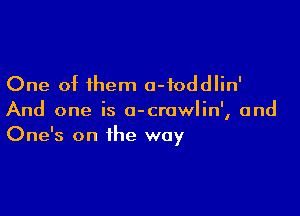 One of them o-foddlin'

And one is o-crawlin', and
One's on the way