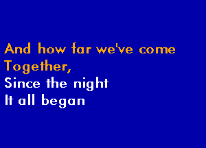 And how far we've come
Together,

Since the night
If all began