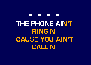 THE PHONE AIN'T
RINGIN'

CAUSE YOU AIN'T
CALLIM