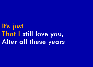 Ifs iusi

That I still love you,
After all these years