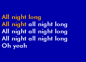 All night long
All night all night long

All night all night long
All night a night long
Oh yeah