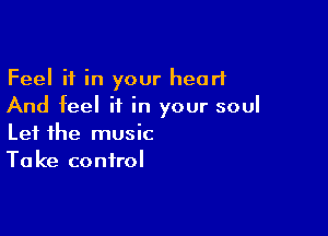 Feel it in your heart
And feel if in your soul

Let the music
Take control
