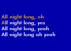 All night long, oh
All nigh? long, yes

All night long, yeah
All night long oh yeah