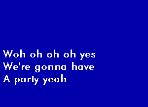 Woh oh oh oh yes

We're gonna have

A party yeah