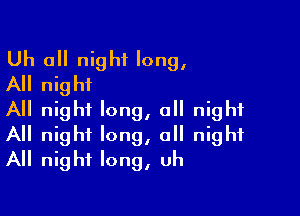 Uh all night long,

All night
All night long, 0 night

All night long, a night
All night long, uh
