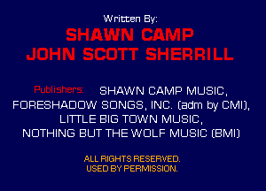 Written Byi

SHAWN CAMP MUSIC,
FDRESHADDW SONGS, INC. Eadm by CMIJ.
LITTLE BIG TOWN MUSIC,
NOTHING BUT THE WOLF MUSIC EBMIJ

ALL RIGHTS RESERVED.
USED BY PERMISSION.