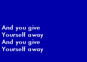 And you give

Yourself away
And you give
Yourself away