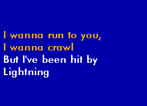 I wanna run 10 you,
I wanna crawl

Buf I've been hit by
Lightning