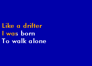 Like a drifter

I was born
To walk alone