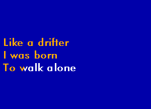 Like a drifter

I was born
To walk alone