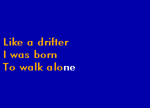 Like a drifter

I was born
To walk alone