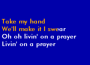 Ta ke my hand

We'll make if I swear

Oh oh livin' on a prayer
Livin' on a prayer