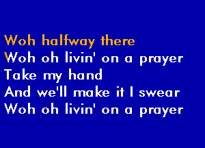 Woh ha Ifway 1here

Woh oh Iivin' on a prayer
Take my hand

And we'll make if I swear
Woh oh Iivin' on a prayer