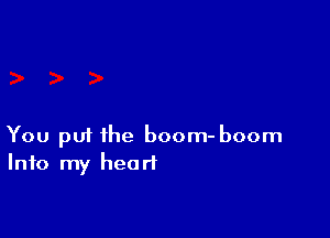 You p01 the boom- boom
Info my heart