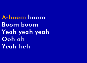 A- boom boom
Boom boom

Yeah yeah yeah
Ooh oh
Yeah heh