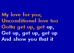 My love for you,
Unconditional love too

Goifa get up, get up,
Get up, get up, get up
And show you that if