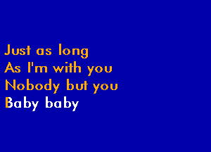 Just as long
As I'm with you

Nobody but you
Baby baby