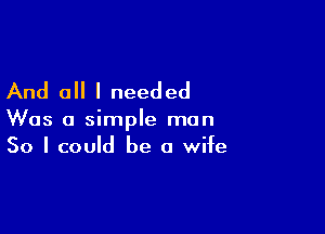And all I needed

Was a simple man
So I could be a wife