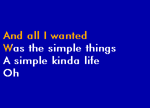 And all I wanted
Was the simple things

A simple kinda life
Oh