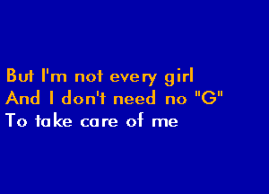But I'm not every girl

And I don't need no (3

To take care of me