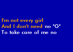 I'm not every girl

And I don't need no (3

To take care of me no