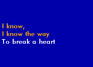 I know,

I know the way
To break 0 heart