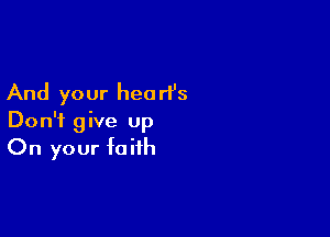 And your hea ri's

Don't give up
On your faith