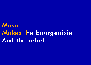 Music

Ma kes the bourgeoisie

And the re bel
